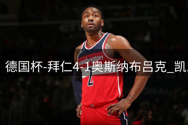德国杯-拜仁4-1奥斯纳布吕克 凯恩双响奥利塞、比朔夫破门